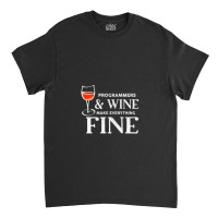 Programmers And Wine Make Everything Fine Shirt Programmer Classic T-shirt | Artistshot