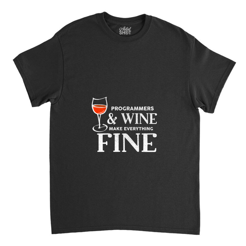 Programmers And Wine Make Everything Fine Shirt Programmer Classic T-shirt | Artistshot