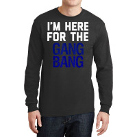 I'm Here For The Gang Bang Novelty Funny Party Shirt Long Sleeve Shirts | Artistshot