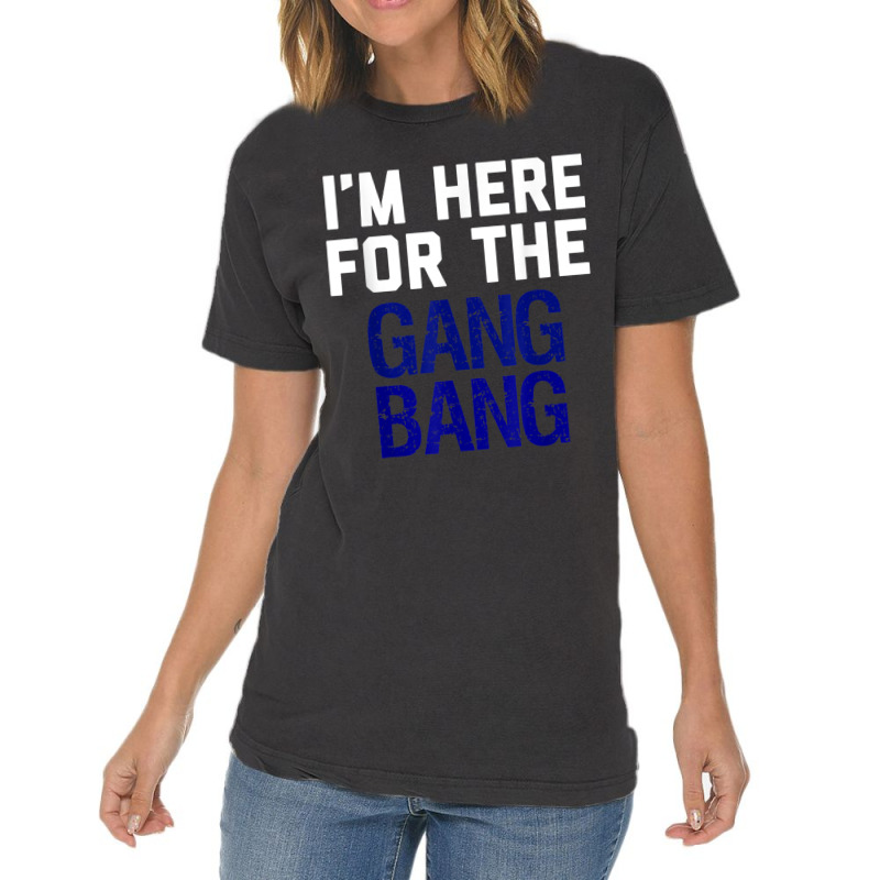 I'm Here For The Gang Bang Novelty Funny Party Shirt Vintage T-shirt | Artistshot