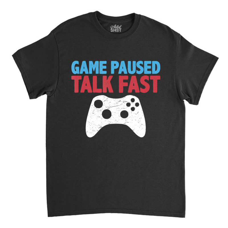 Limited Edition Game Paused Talk Fast Video Game Player Gaming Quote Classic T-shirt | Artistshot