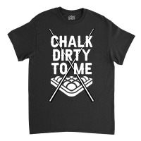 Billiards Chalk Dirty To Me Pool 8 Classic T-shirt | Artistshot