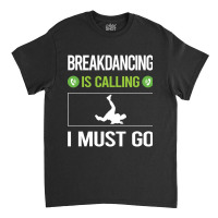 It Is Calling I Must Go Breakdancing Breakdance Breakdancer Break Danc Classic T-shirt | Artistshot