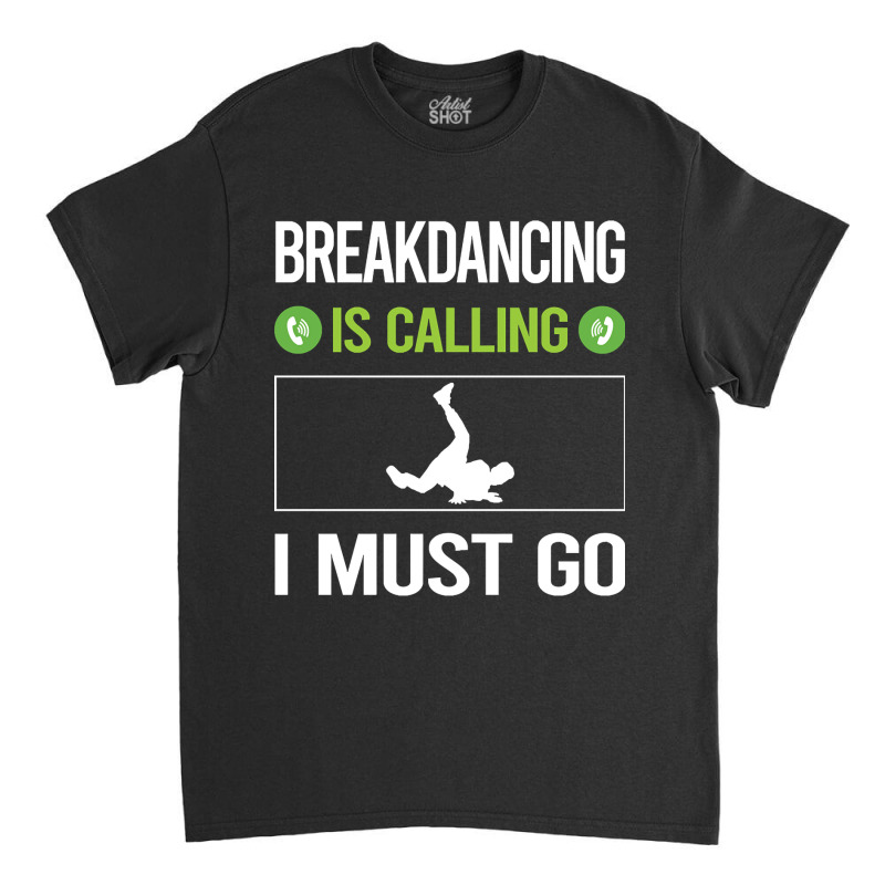 It Is Calling I Must Go Breakdancing Breakdance Breakdancer Break Danc Classic T-shirt by geishascessation326 | Artistshot