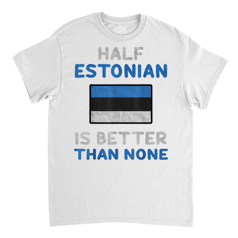 Half Estonian Is Better Than None Estonia Flag T Shirt Classic T-shirt | Artistshot