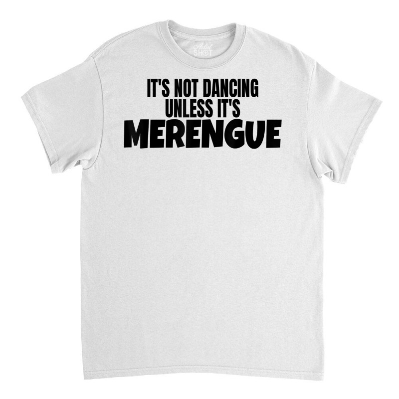 Merengue Dance Merch It's Not Dancing Unless It's Merengue T Shirt Classic T-shirt | Artistshot