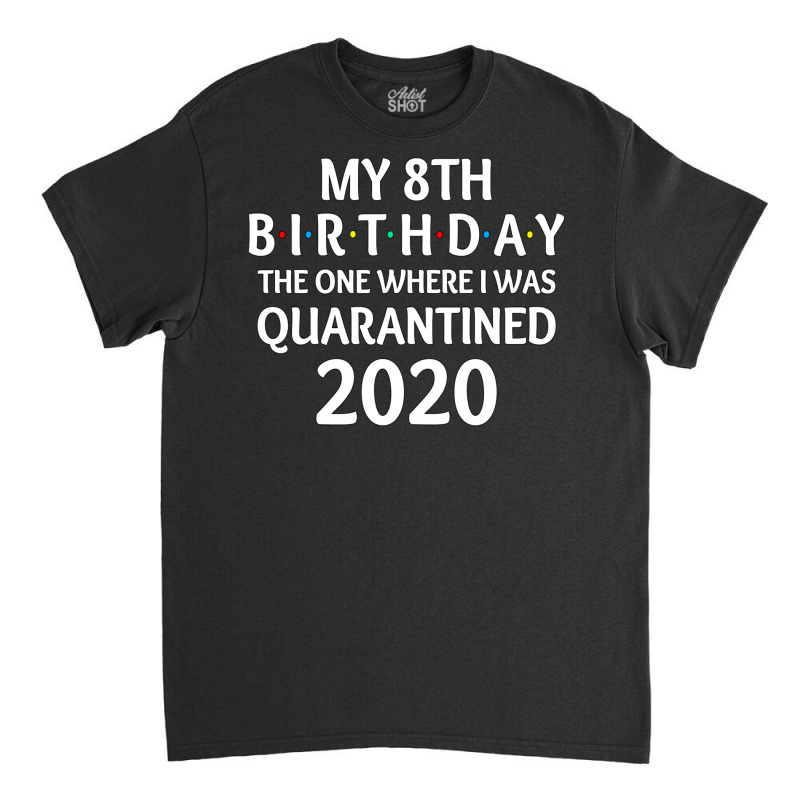 My 8th Birthday The One Where I Was Quarantined 2020  Social Distancin Classic T-shirt | Artistshot