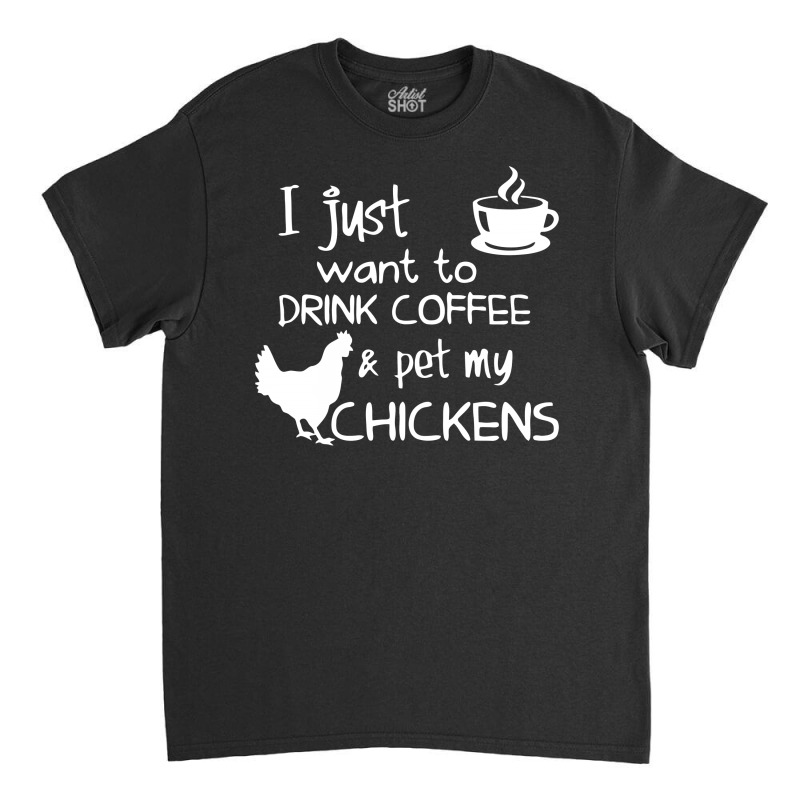 Drink Coffee And Pet My Chickens Classic T-shirt | Artistshot