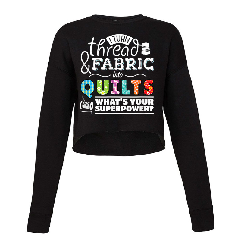 I Turn Thread & Fabric Into Quilts  Best Quilter Gift T Shirt Cropped Sweater by been | Artistshot