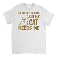 Go To The Gym But My Cat Need Me Classic T-shirt | Artistshot