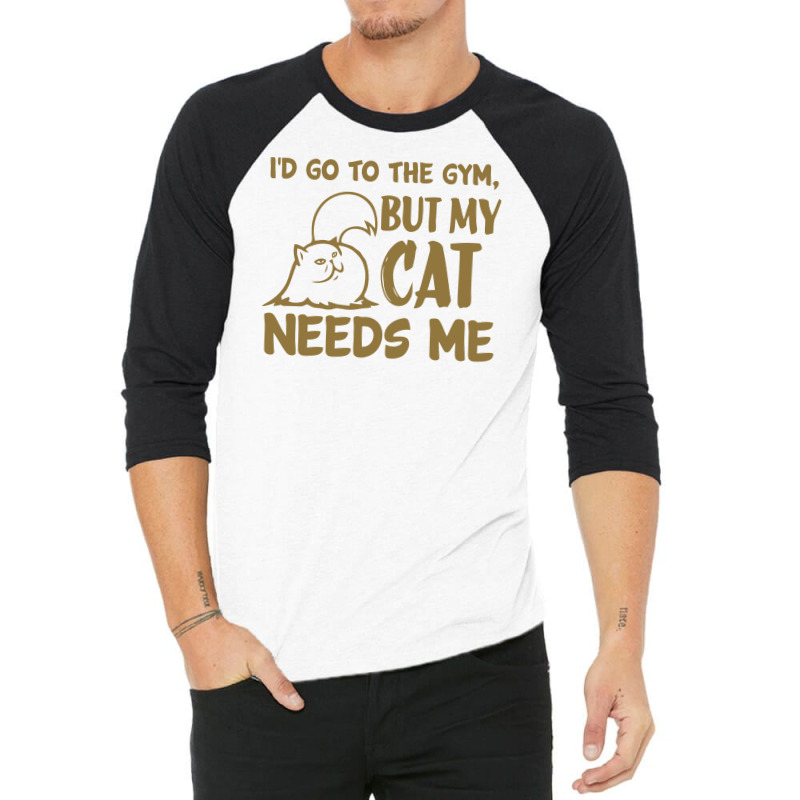 Go To The Gym But My Cat Need Me 3/4 Sleeve Shirt | Artistshot