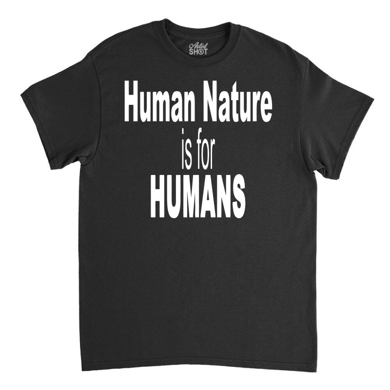 Human Nature Is For Humans Classic T-shirt | Artistshot