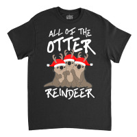 All Of The Otter Reindeer Christmas Holiday Classic T-shirt | Artistshot