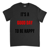 It's A Good Day To Be Happy-va6cn Classic T-shirt | Artistshot