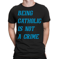 Being Catholic Is Not A Crime (cyan) T-shirt | Artistshot