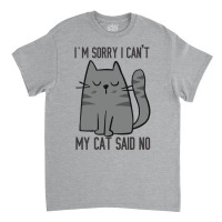 I'm Sorry I Can't My Cat Said No Classic T-shirt | Artistshot