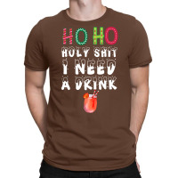 Ho Ho Holy Shit I Need A Drink Funny Christmas T-shirt | Artistshot