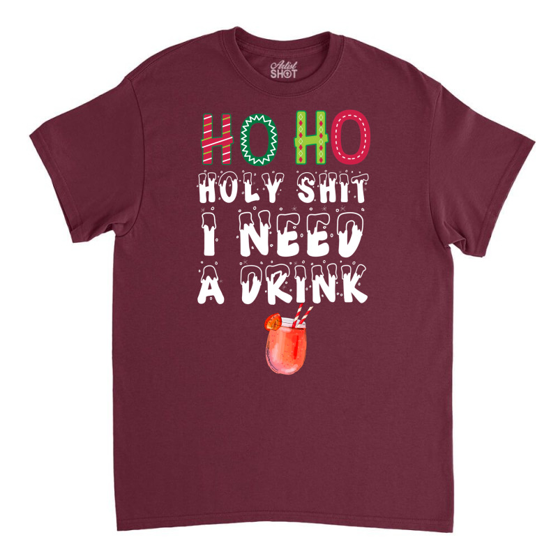 Ho Ho Holy Shit I Need A Drink Funny Christmas Classic T-shirt | Artistshot