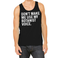 Don't Make Me Use My Botanist Voice Funny Botany T Shirt Tank Top | Artistshot