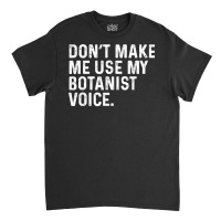 Don't Make Me Use My Botanist Voice Funny Botany T Shirt Classic T-shirt | Artistshot