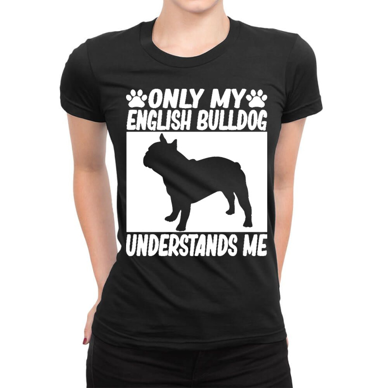 English Bulldog T  Shirtonly My English Bulldog Understands Me English Ladies Fitted T-Shirt by tavares | Artistshot