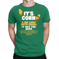 It's Corn A Big Lump With Knobs It Has The Juice Its Corn T-shirt | Artistshot