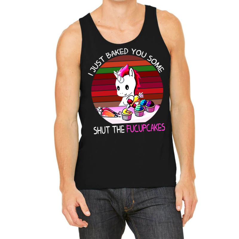 I Just Baked You Some Shut The Fucupcakes Unicorn Tank Top by fanteeseylas | Artistshot