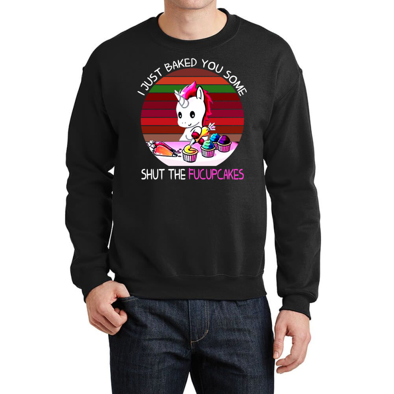 I Just Baked You Some Shut The Fucupcakes Unicorn Crewneck Sweatshirt by fanteeseylas | Artistshot