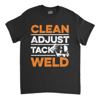 Clean - Adjust - Tack - Weld Quote For A Welding Specialist Classic T-shirt | Artistshot