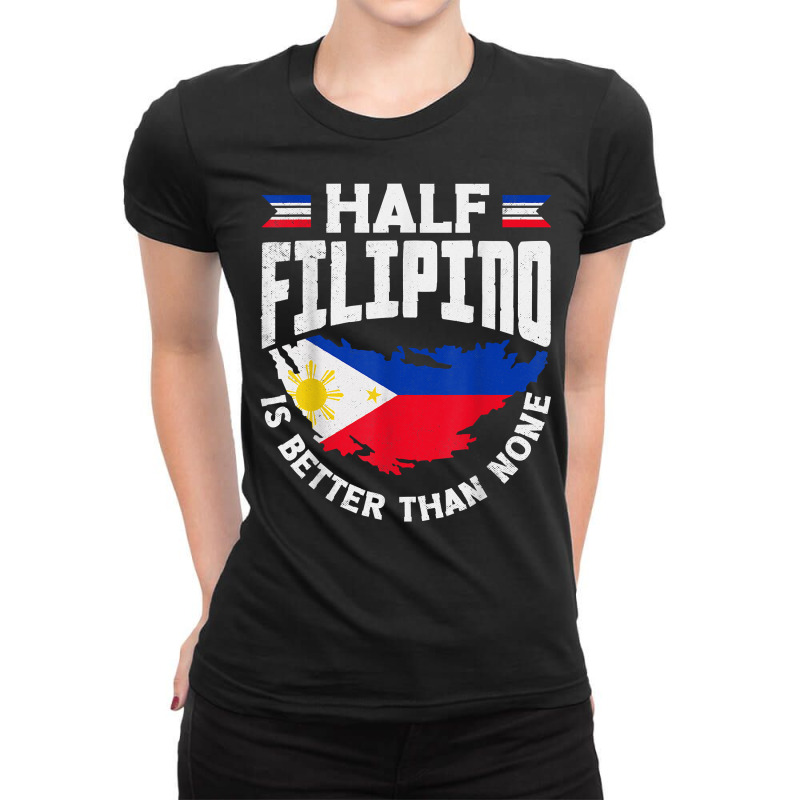 Philippines Filipino Flag Half Filipino Is Better Than None T Shirt Ladies Fitted T-Shirt by kayleeantb2tp | Artistshot