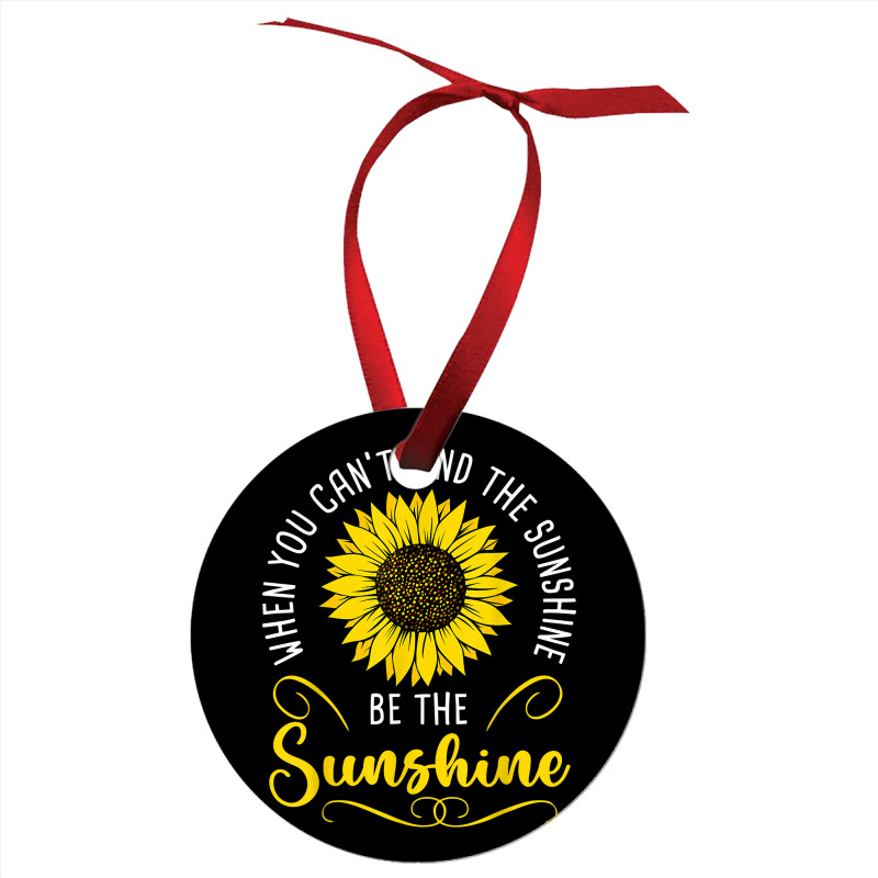 When You Cant Find The Sunshine Be The Sunshine T Shirt Ornament | Artistshot