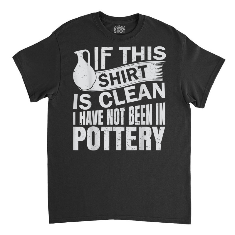 Pottery Funny Ceramic Artist T Shirt Classic T-shirt | Artistshot