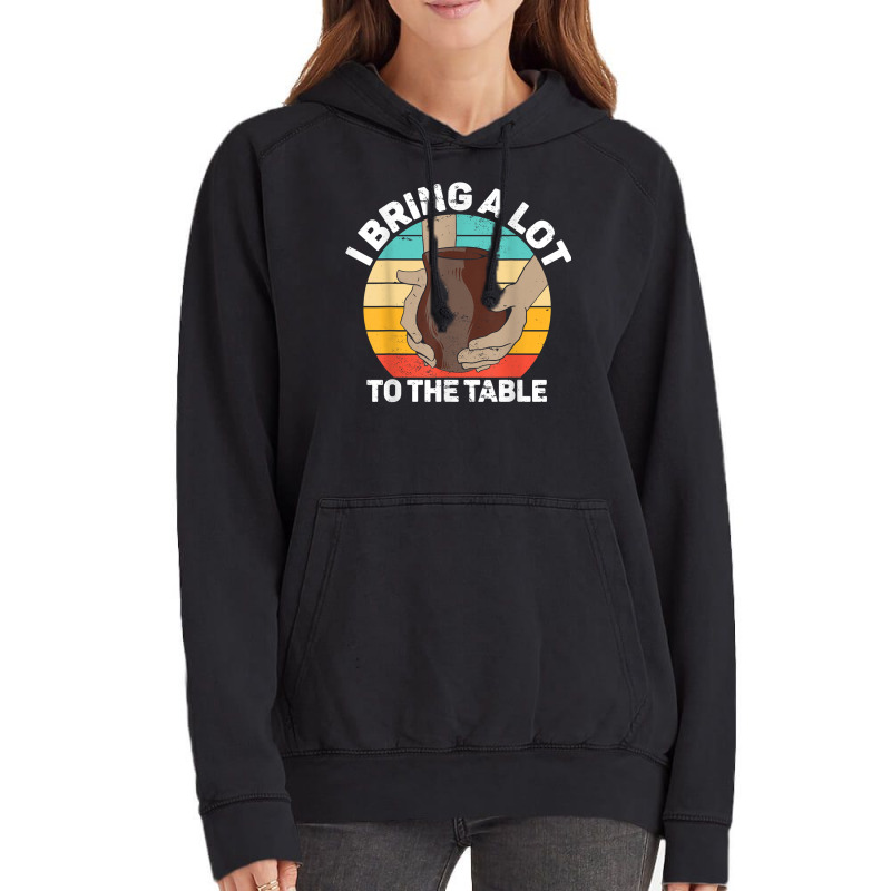 Pottery I Bring A Lot To The Table Funny Ceramic Artist T Shirt Vintage Hoodie | Artistshot