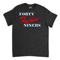 Forty Fuckin' Niners Quotes Classic T-shirt | Artistshot