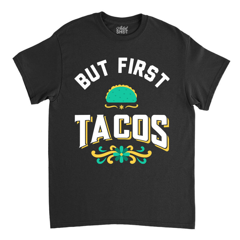 But First Tacos Classic T-shirt by cryingdappled109 | Artistshot