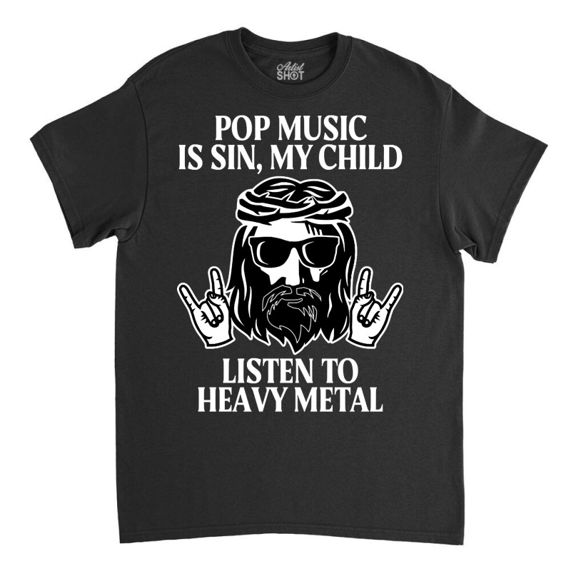 Pop Music Is Sin My Child, Listen To Heavy Metal Funny Classic T-shirt by saddestrent378 | Artistshot