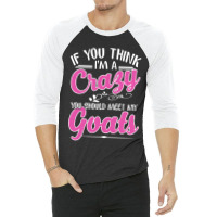 If You Think I'm A Crazy You Shoult Meet My Goats 3/4 Sleeve Shirt | Artistshot