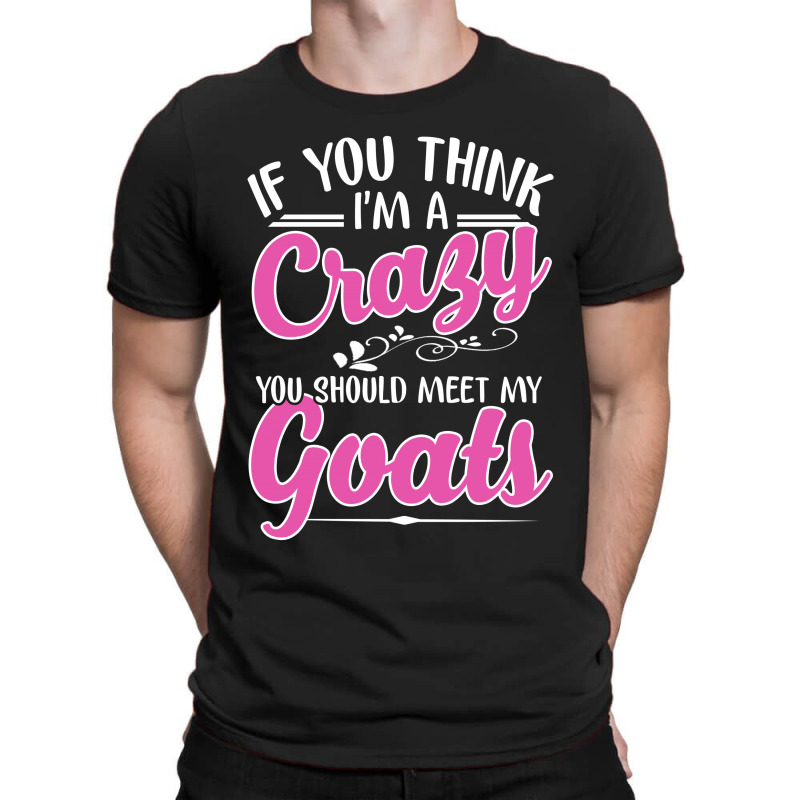 If You Think I'm A Crazy You Shoult Meet My Goats T-shirt | Artistshot