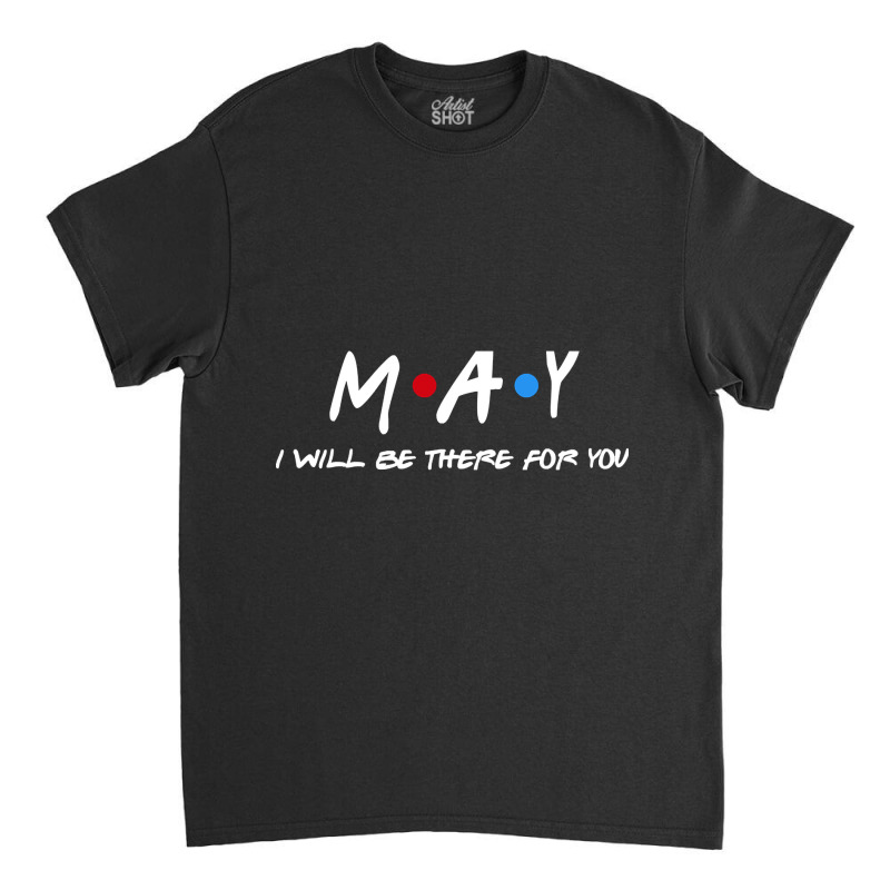 May  - I'll Be There For You  May  Last Name Shirts & Gifts Classic T-shirt | Artistshot