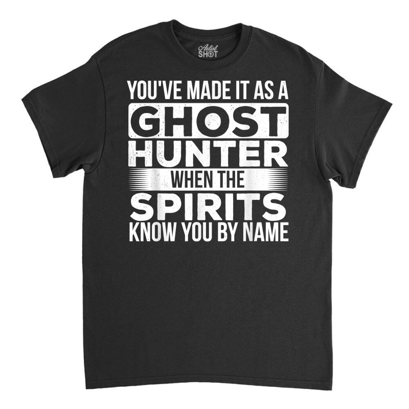 You've Made It As A Ghost Hunter   Paranormal Investigator T Shirt Classic T-shirt by kayleeantb2tp | Artistshot