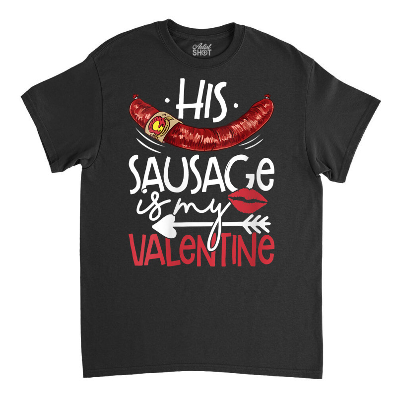 Womens Funny Valentines Day His Sausage Is My Valentine Adult Gift V N Classic T-shirt by berkenby | Artistshot