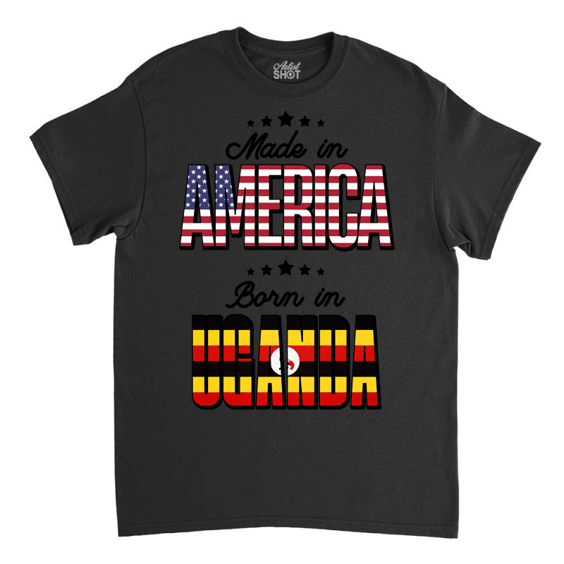 Made In America Born In Uganda For Ugandan Classic T-shirt by hawksreminds130 | Artistshot