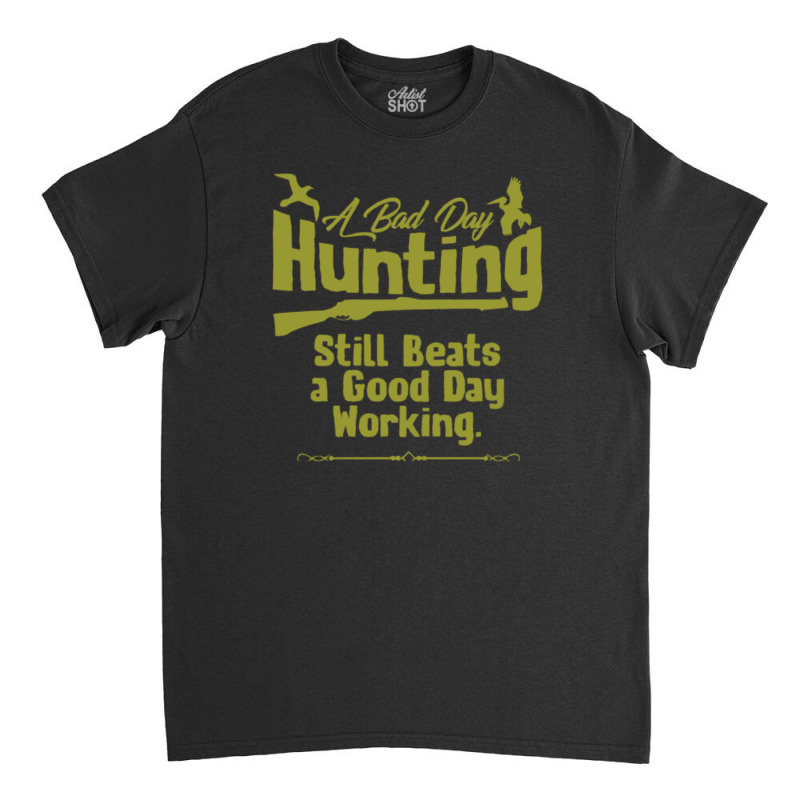 A Bad Day Hunting Still Be A Good Day Working Classic T-shirt by hoainv | Artistshot