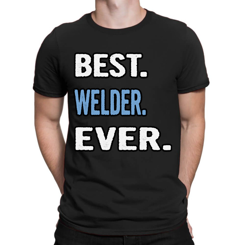 Best. Welder. Ever. - Birthday Gift Idea T-shirt | Artistshot