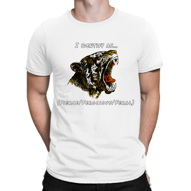 I Identify As Fierce Ferocious Feral Tiger T Shirt T-shirt | Artistshot