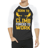 Born To Cimb Forced To Work Mountain Climber Climbing Sayings 3/4 Sleeve Shirt | Artistshot