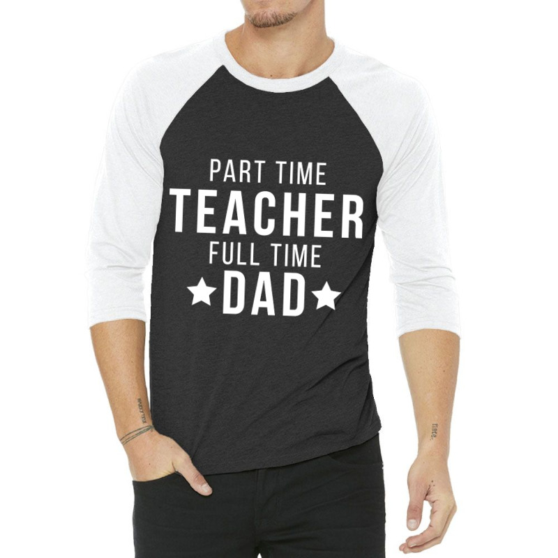 Part Time Teacher Full Time Dad Parenting Funny Quote 3/4 Sleeve Shirt | Artistshot