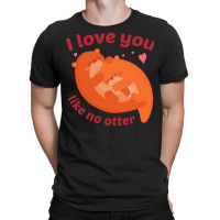 Like No Otter T  Shirt I Love You Like No Otter T-shirt | Artistshot