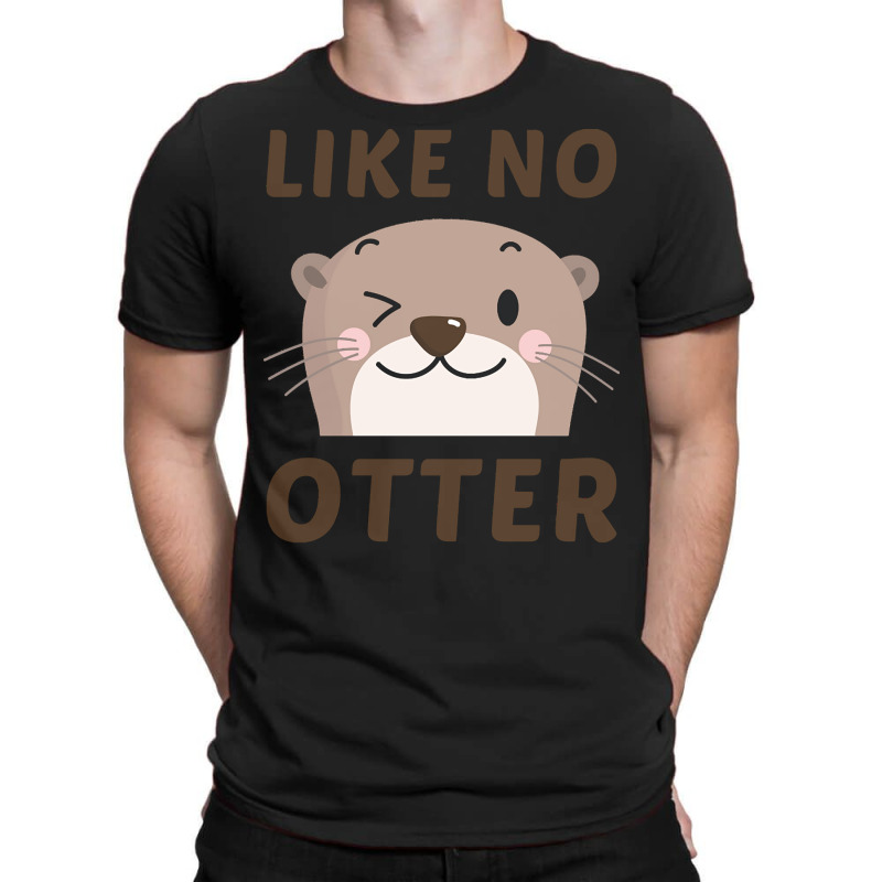 Like No Otter T  Shirt Like No Otter T-shirt | Artistshot