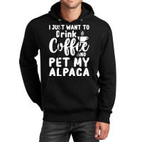 Llama Lover Gift T  Shirt I Just Want To Drink Coffee And Pet My Alpac Unisex Hoodie | Artistshot